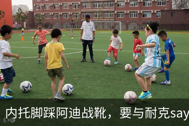 内托脚踩阿迪战靴，要与耐克say goodbye了？