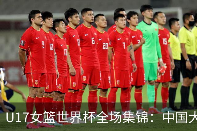 U17女篮世界杯全场集锦：中国大胜拉脱维亚晋级8强
